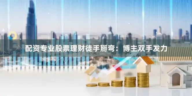 配资专业股票理财徒手掰弯：博主双手发力