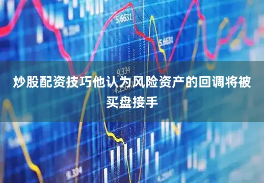 炒股配资技巧他认为风险资产的回调将被买盘接手