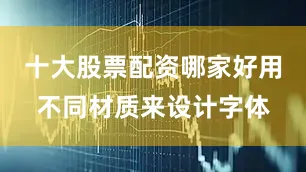 十大股票配资哪家好用不同材质来设计字体