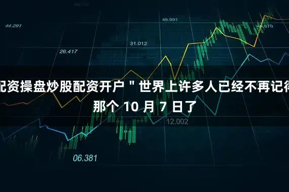 配资操盘炒股配资开户＂世界上许多人已经不再记得那个 10 月 7 日了