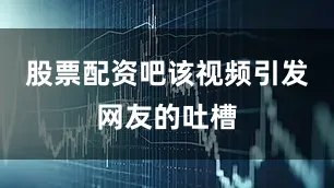 股票配资吧该视频引发网友的吐槽