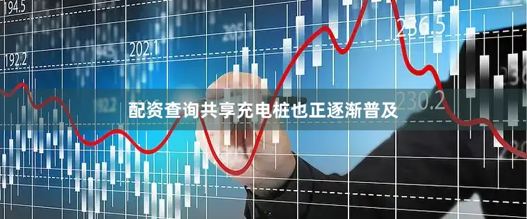 配资查询共享充电桩也正逐渐普及